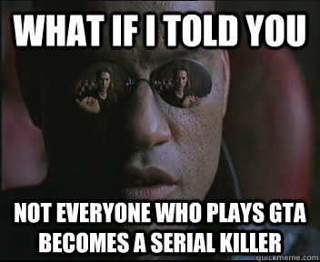 What if I told you Not everyone who plays GTA becomes a serial killer  Morpheus SC