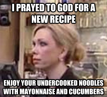 I prayed to god for a new recipe enjoy your undercooked noodles with mayonnaise and cucumbers - I prayed to god for a new recipe enjoy your undercooked noodles with mayonnaise and cucumbers  Born-Again Chef