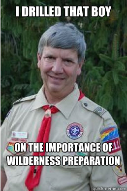 I drilled that boy on the importance of wilderness preparation  Harmless Scout Leader