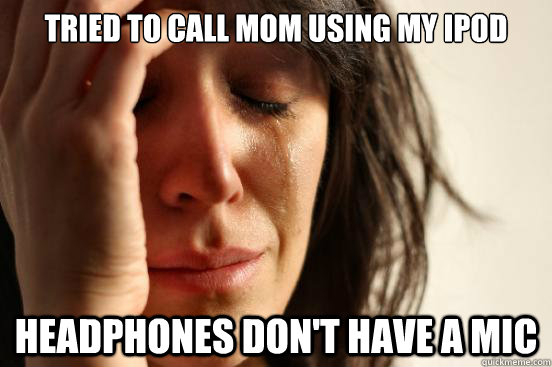 Tried to call mom using my iPod Headphones don't have a mic - Tried to call mom using my iPod Headphones don't have a mic  First World Problems