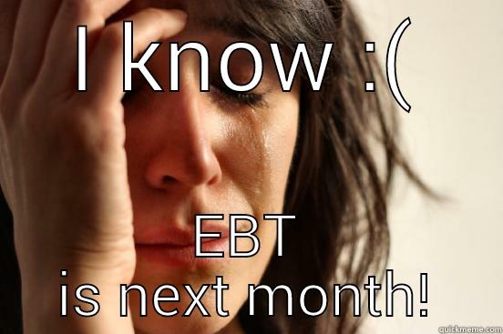 I KNOW :( EBT IS NEXT MONTH! First World Problems