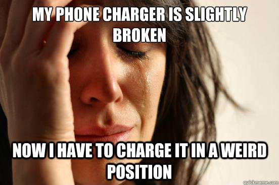My phone charger is slightly broken now i have to charge it in a weird position - My phone charger is slightly broken now i have to charge it in a weird position  First World Problems