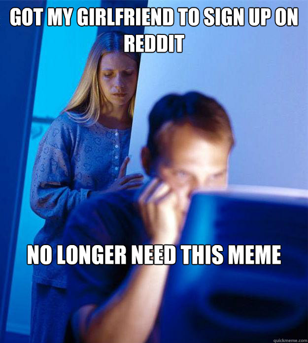 Got my Girlfriend to sign up on Reddit No longer need this meme  Redditors Wife