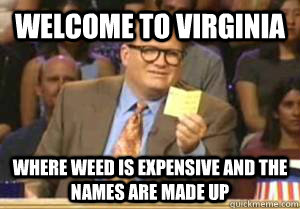 welcome to Virginia Where weed is expensive and the names are made up  Drew Carey