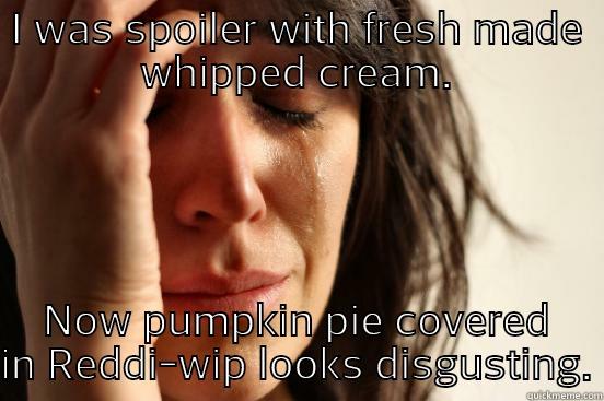 First World Thanksgiving - I WAS SPOILER WITH FRESH MADE WHIPPED CREAM. NOW PUMPKIN PIE COVERED IN REDDI-WIP LOOKS DISGUSTING. First World Problems