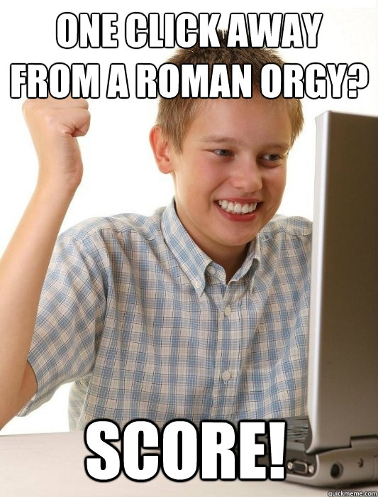 One click away from a Roman orgy? SCORE!  First Day on the Internet Kid