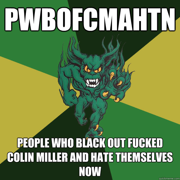 PWBOFCMAHTn people who black out fucked colin miller and hate themselves now  Green Terror