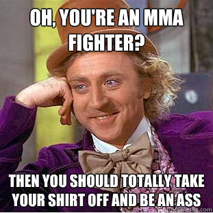 Oh, You're an MMA fighter? Then you should totally take your shirt off and be an ass  Creepy Wonka