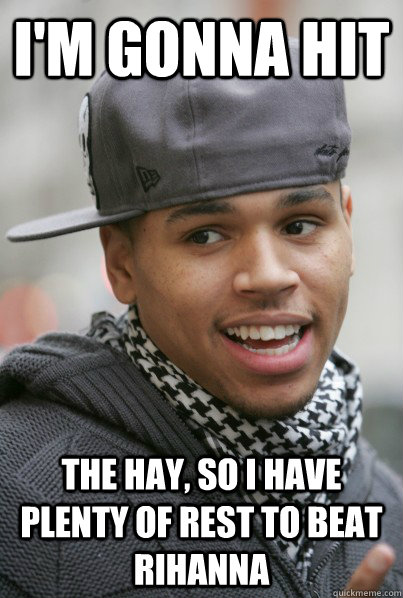 I'm gonna hit  the hay, so I have plenty of rest to beat Rihanna  Scumbag Chris Brown