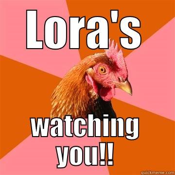 watch out.... - LORA'S WATCHING YOU!! Anti-Joke Chicken