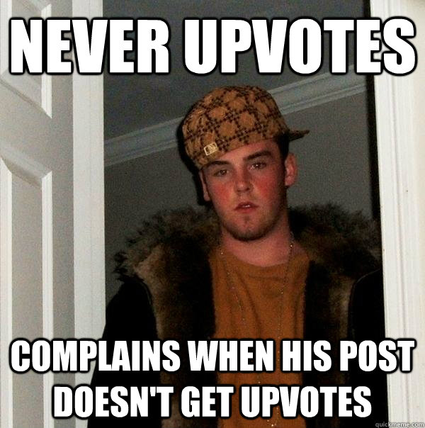 never upvotes complains when his post doesn't get upvotes  Scumbag Steve