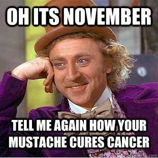 oh its november tell me again how your mustache cures cancer - oh its november tell me again how your mustache cures cancer  Condescending Wonka