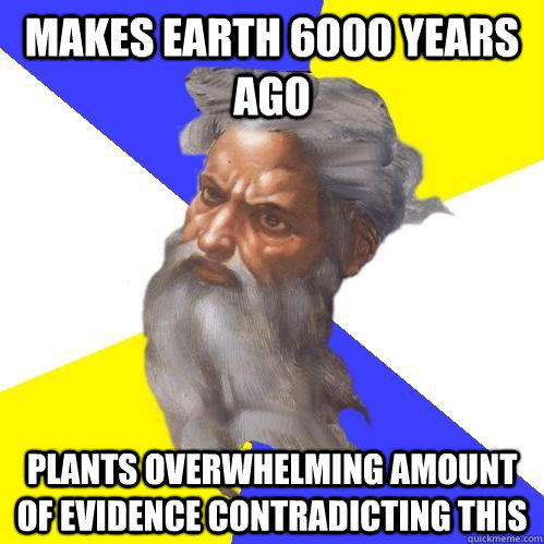 Makes earth 6000 years ago Plants overwhelming amount of evidence contradicting this  Advice God