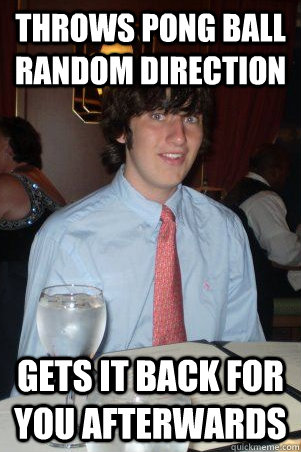throws pong ball random direction gets it back for you afterwards - throws pong ball random direction gets it back for you afterwards  Ok Guy Owen
