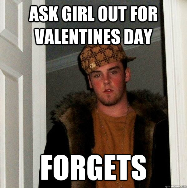 Ask girl out for Valentines Day Forgets  Scumbag Steve