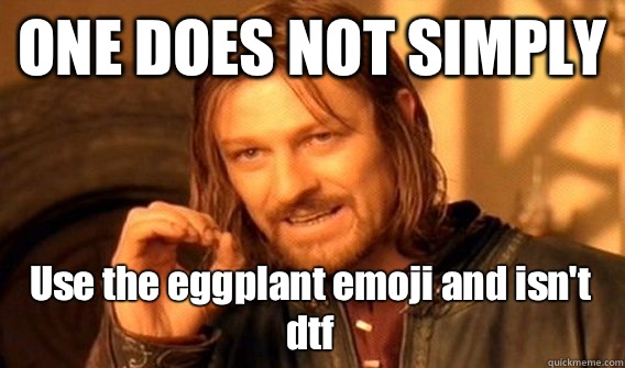 ONE DOES NOT SIMPLY Use the eggplant emoji and isn't dtf - ONE DOES NOT SIMPLY Use the eggplant emoji and isn't dtf  One Does Not Simply