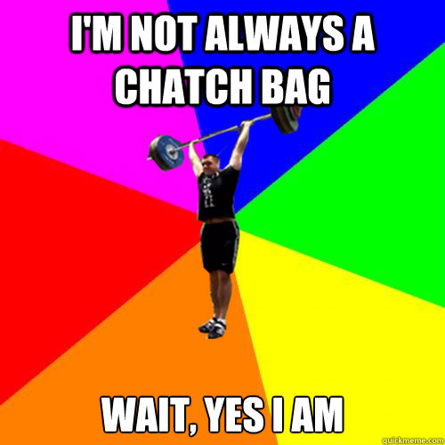 I'm not always a chatch bag wait, yes i am  