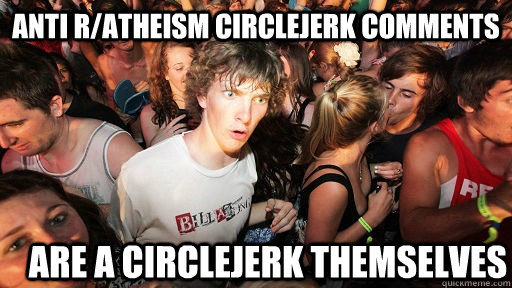 ANTI R/ATHEISM CIRCLEJERK COMMENTS ARE A CIRCLEJERK THEMSELVES  Sudden Clarity Clarence