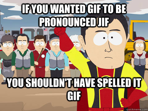 If you wanted GIF to be pronounced JIF You shouldn't have spelled it Gif  Captian Hindsight
