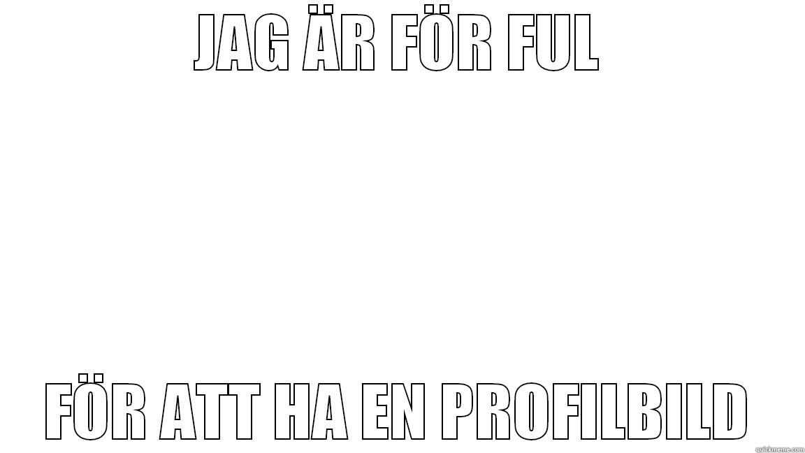 FÖR FUL - JAG ÄR FÖR FUL FÖR ATT HA EN PROFILBILD Misc