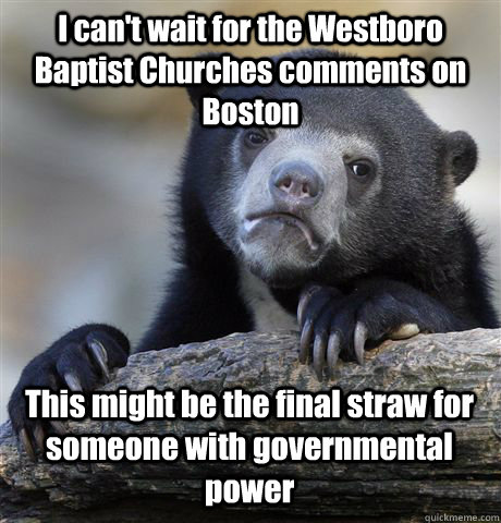 I can't wait for the Westboro Baptist Churches comments on Boston This might be the final straw for someone with governmental power  Confession Bear