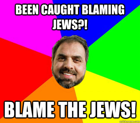 been caught blaming jews?! blame the jews!  