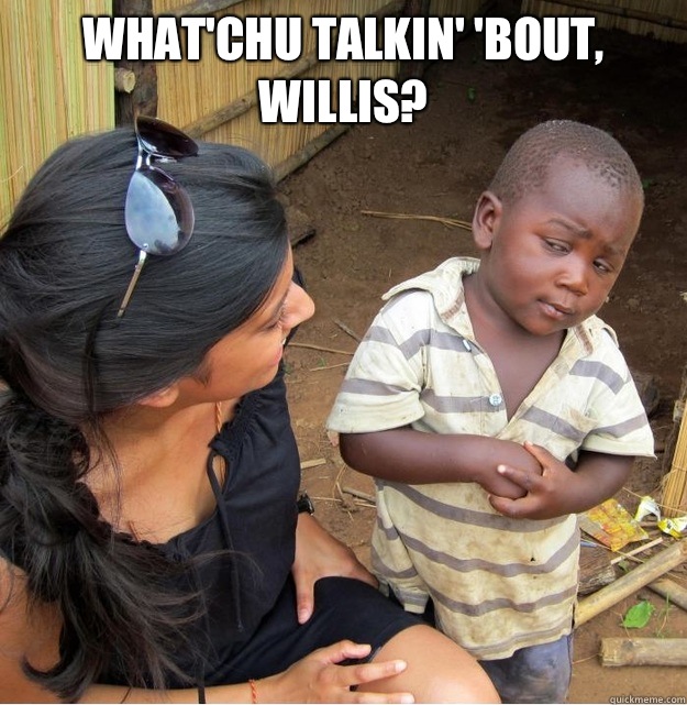 What'chu talkin' 'bout, Willis?  - What'chu talkin' 'bout, Willis?   Skeptical Third World Kid