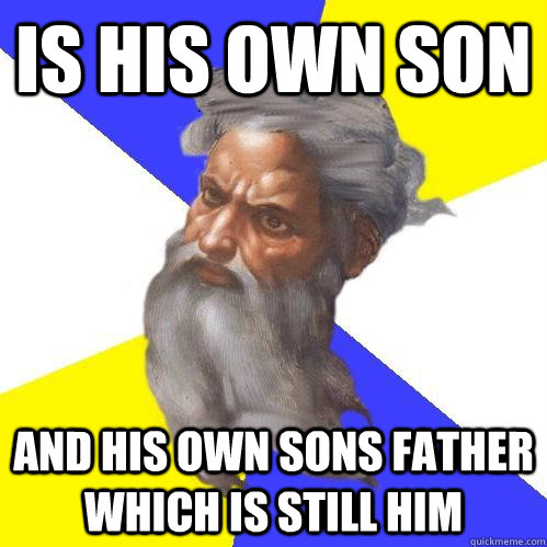 is his own son and his own sons father which is still him - is his own son and his own sons father which is still him  Advice God