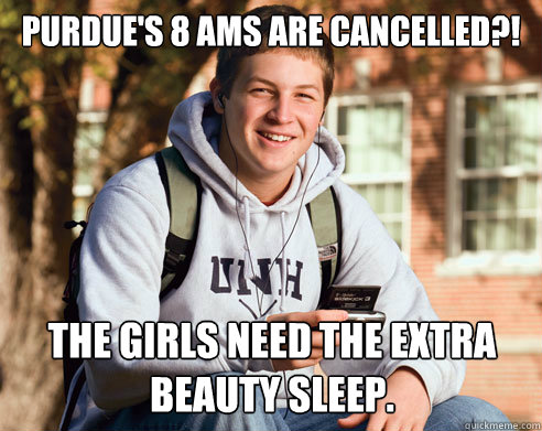 Purdue's 8 AMs are cancelled?! THe girls need the extra beauty sleep.  College Freshman