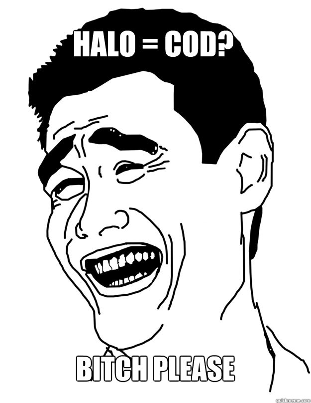 halo = cod? BITCH PLEASE - halo = cod? BITCH PLEASE  Bitch please!