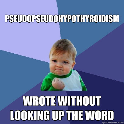 Pseudopseudohypothyroidism Wrote without 
looking up the word  Success Kid