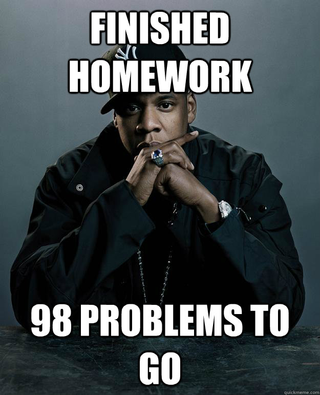 Finished homework 98 problems to go  Jay Z Problems