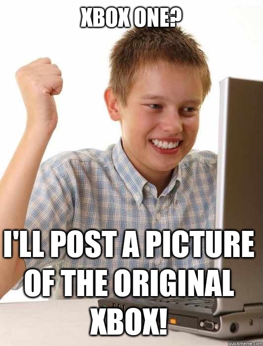 Xbox One? I'll post a picture of the original Xbox!  First Day on the Internet Kid
