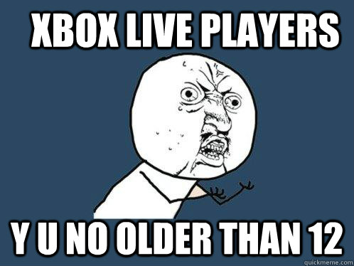 xbox live players y u no older than 12  Y U No