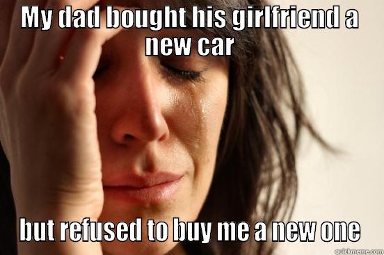 MY DAD BOUGHT HIS GIRLFRIEND A NEW CAR BUT REFUSED TO BUY ME A NEW ONE First World Problems