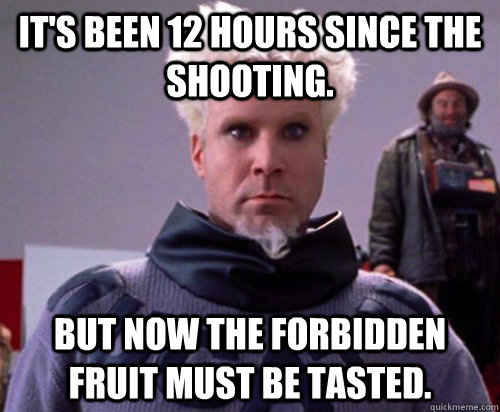 It's been 12 hours since the shooting. But now the forbidden fruit must be tasted.  Forbidden Fruit