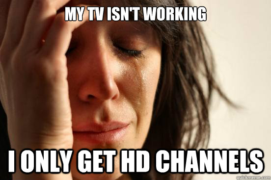 My Tv isn't working i only get hd channels  First World Problems