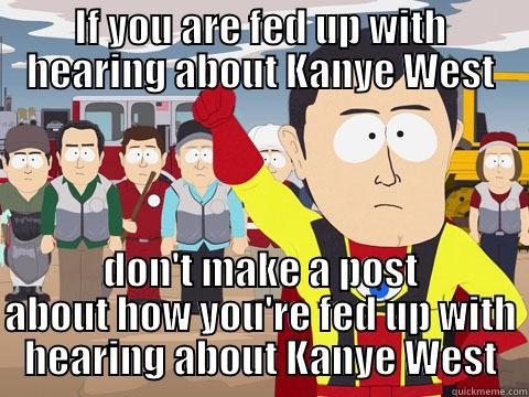 IF YOU ARE FED UP WITH HEARING ABOUT KANYE WEST DON'T MAKE A POST ABOUT HOW YOU'RE FED UP WITH HEARING ABOUT KANYE WEST Captain Hindsight