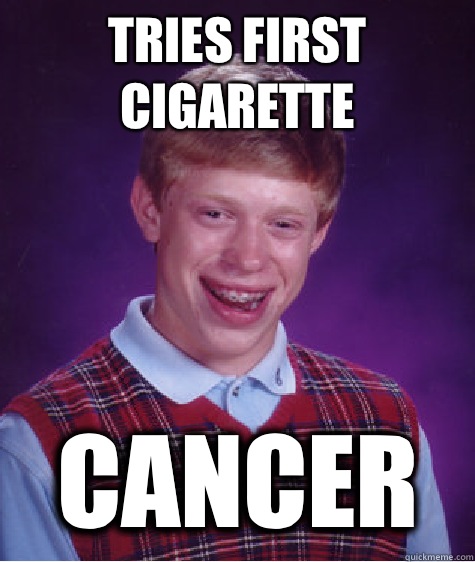 Tries first cigarette  Cancer  Bad Luck Brian