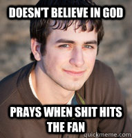 Doesn't believe in god Prays when shit hits the fan  