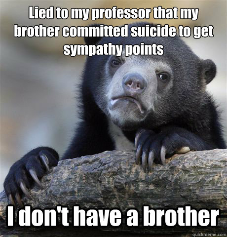 Lied to my professor that my brother committed suicide to get sympathy points I don't have a brother  Confession Bear