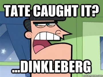 tate caught it? ...Dinkleberg  Dinkleberg