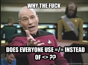 why the fuck does everyone use =/= instead of <> ??  Annoyed Picard