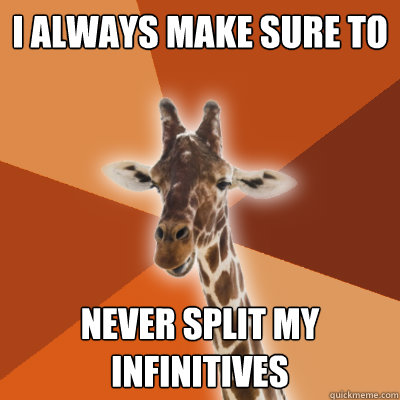 I always make sure to never split my infinitives  Grammar Fail Giraffe