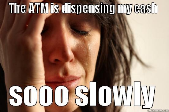 THE ATM IS DISPENSING MY CASH SOOO SLOWLY First World Problems