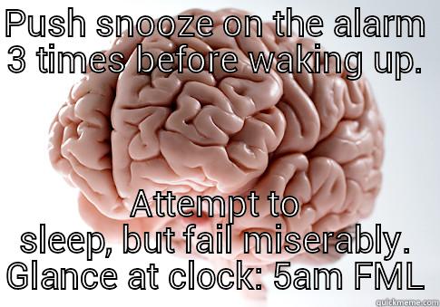 PUSH SNOOZE ON THE ALARM 3 TIMES BEFORE WAKING UP. ATTEMPT TO SLEEP, BUT FAIL MISERABLY. GLANCE AT CLOCK: 5AM FML Scumbag Brain