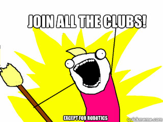 join all the clubs! except for robotics  All The Things