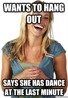Wants to hang out says she has dance at the last minute  Friend Zone Fiona