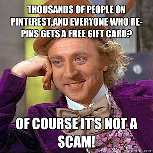 Thousands of people on Pinterest,and everyone who re-pins gets a free gift card? Of course it's not a scam!  Creepy Wonka