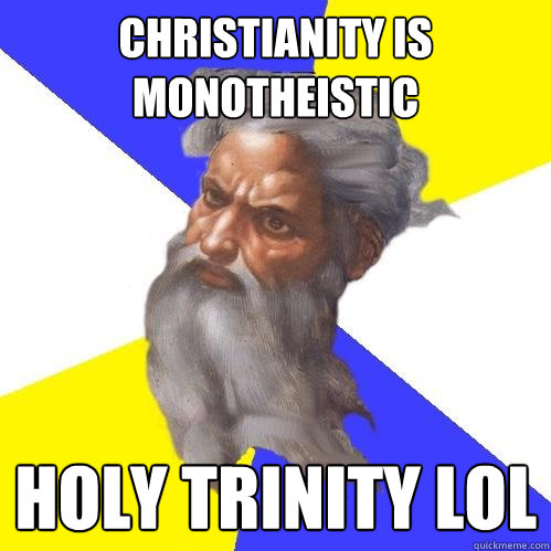 Christianity is monotheistic Holy Trinity lol  Advice God